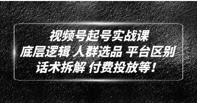 底层逻辑《视频号起号实战课》话术拆解，付费投放网赚项目-副业赚钱-互联网创业-资源整合森森素材资源站