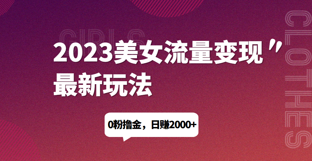 2023美女流量变现最新玩法，0粉撸金，日赚1500+，实测日引流200+网赚项目-副业赚钱-互联网创业-资源整合森森素材资源站