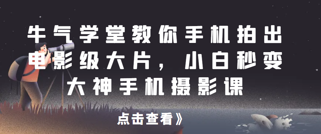 牛气学堂教你手机拍出电影级大片，小白秒变大神手机摄影课网赚项目-副业赚钱-互联网创业-资源整合森森素材资源站